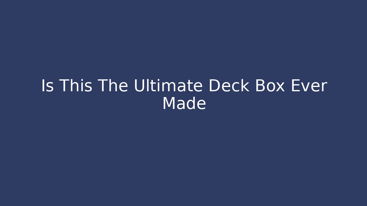 Is This The Ultimate Deck Box Ever Made - Create More Assets