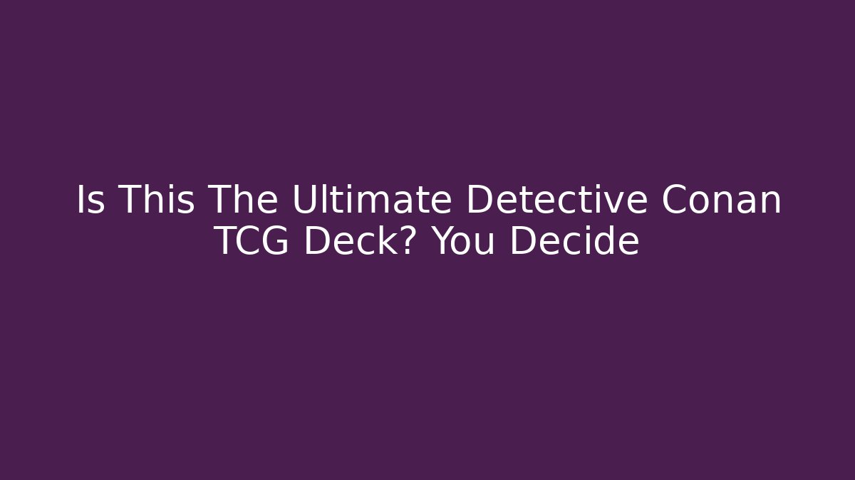 Is This The Ultimate Detective Conan TCG Deck? You Decide