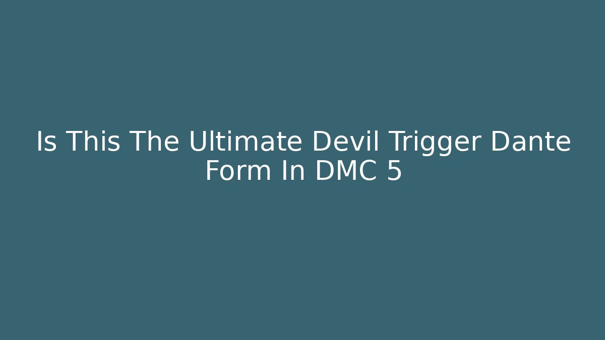 Is This The Ultimate Devil Trigger Dante Form In DMC 5 - Create More Assets
