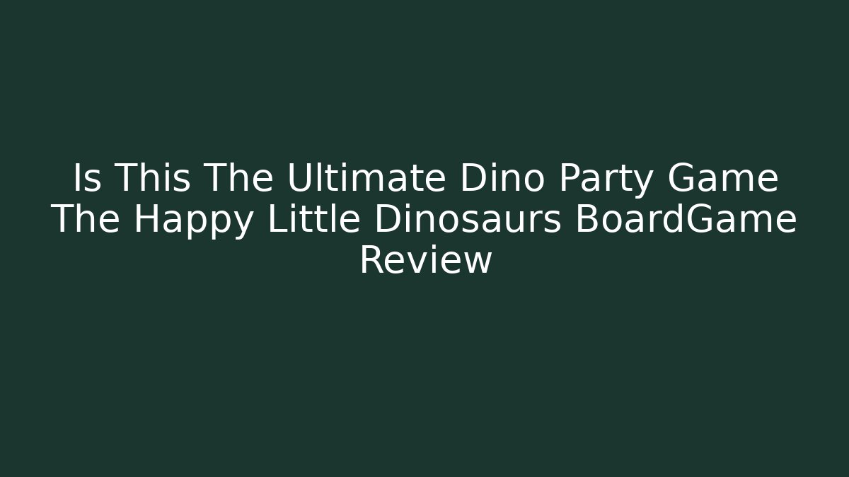 Is This The Ultimate Dino Party Game The Happy Little Dinosaurs BoardGame Review