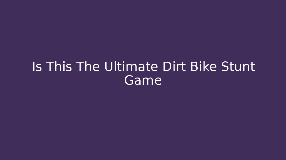 Is This The Ultimate Dirt Bike Stunt Game