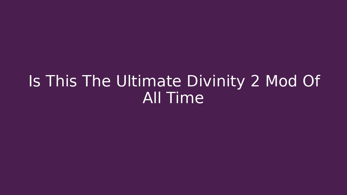 Is This The Ultimate Divinity 2 Mod Of All Time - Create More Assets