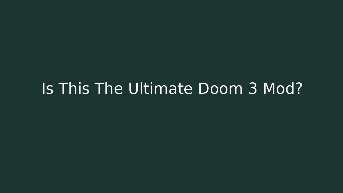 Is This The Ultimate Doom 3 Mod?