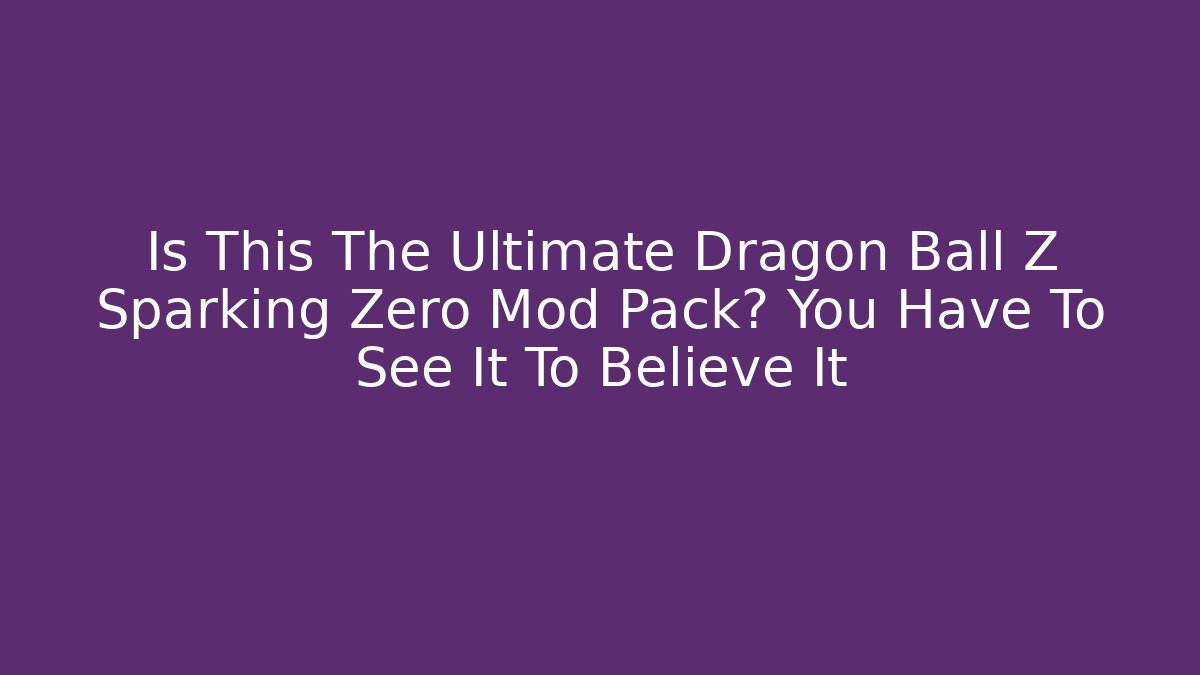 Is This The Ultimate Dragon Ball Z Sparking Zero Mod Pack? You Have To See It To Believe It