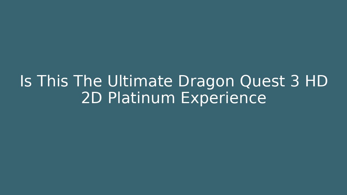 Is This The Ultimate Dragon Quest 3 HD 2D Platinum Experience