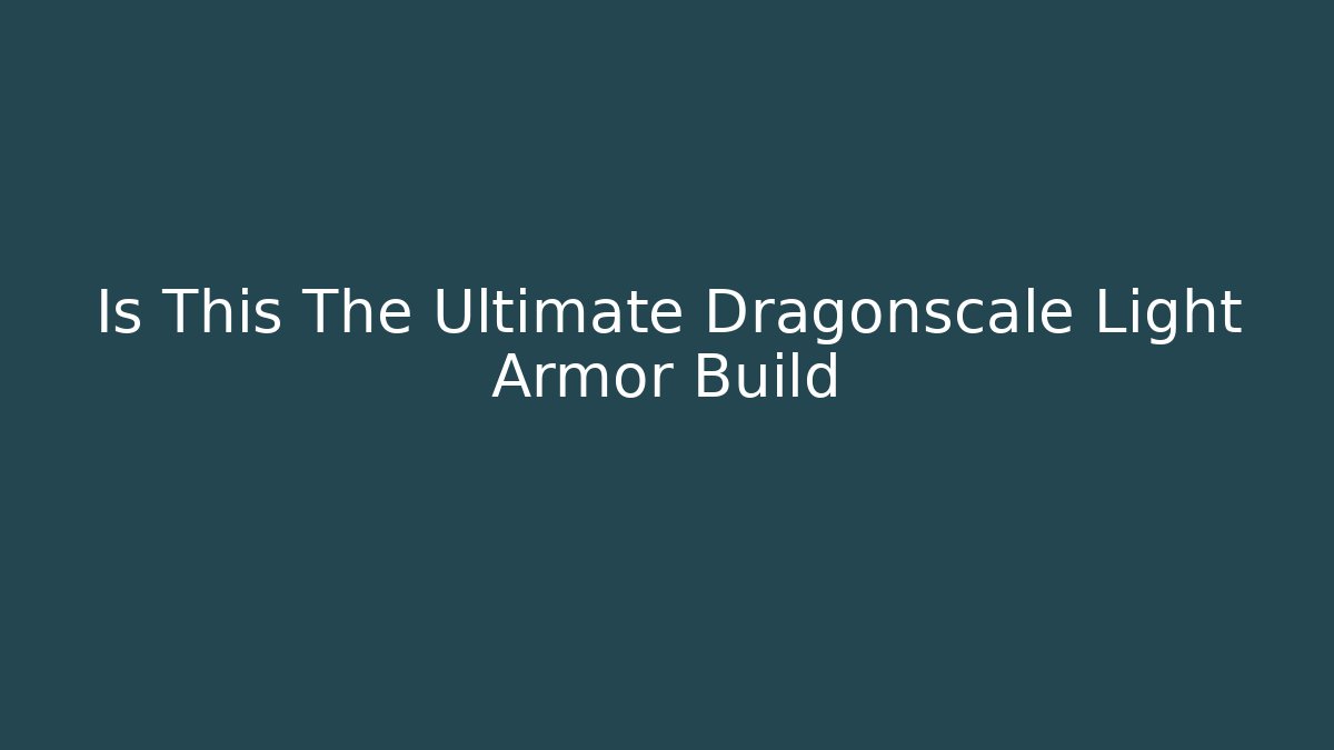 Is This The Ultimate Dragonscale Light Armor Build - Create More Assets