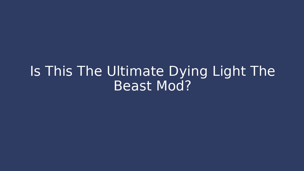 Is This The Ultimate Dying Light The Beast Mod?