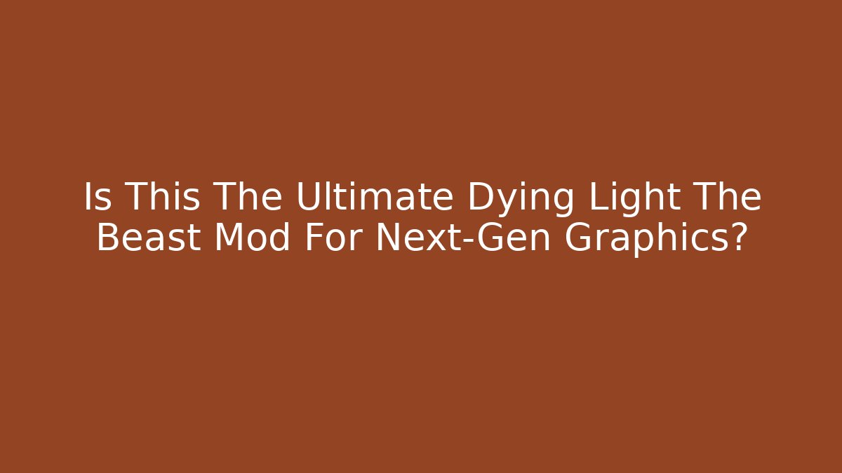 Is This The Ultimate Dying Light The Beast Mod For Next-Gen Graphics?