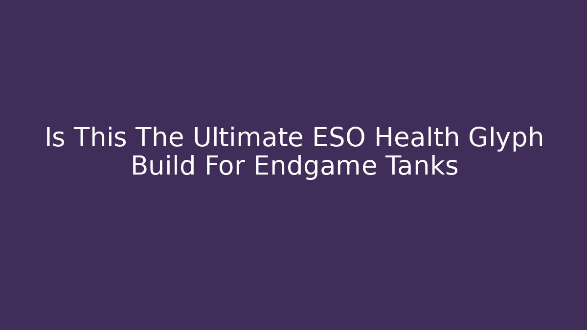 Is This The Ultimate ESO Health Glyph Build For Endgame Tanks
