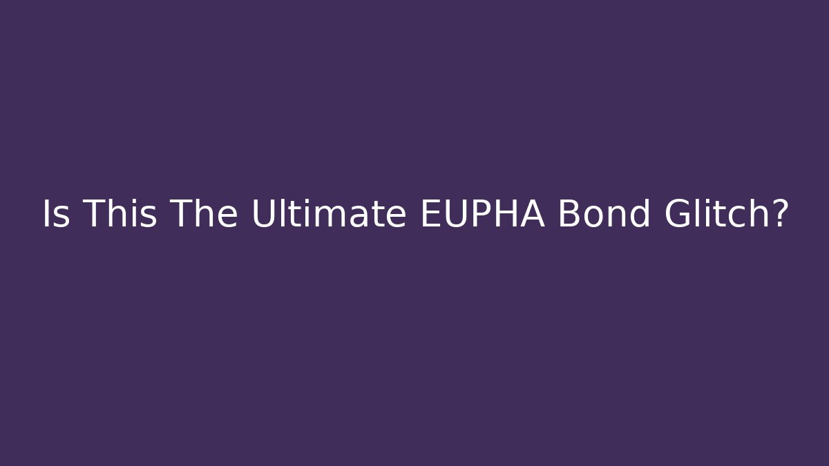 Is This The Ultimate EUPHA Bond Glitch?