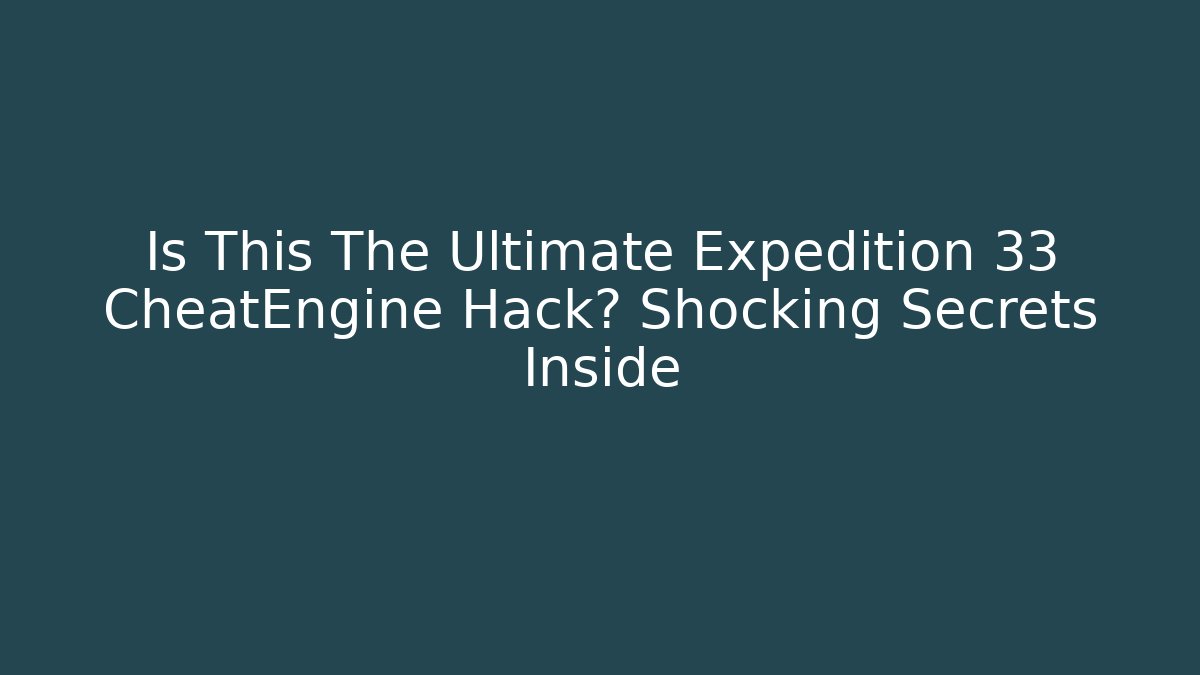 Is This The Ultimate Expedition 33 CheatEngine Hack? Shocking Secrets Inside