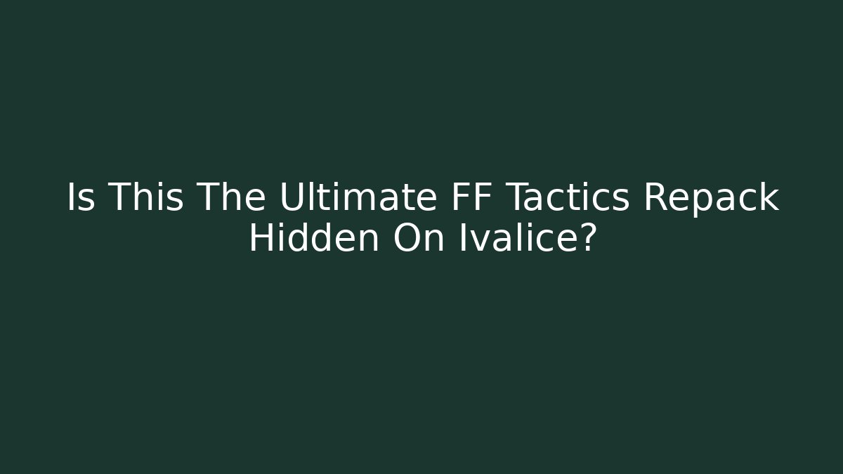 Is This The Ultimate FF Tactics Repack Hidden On Ivalice?