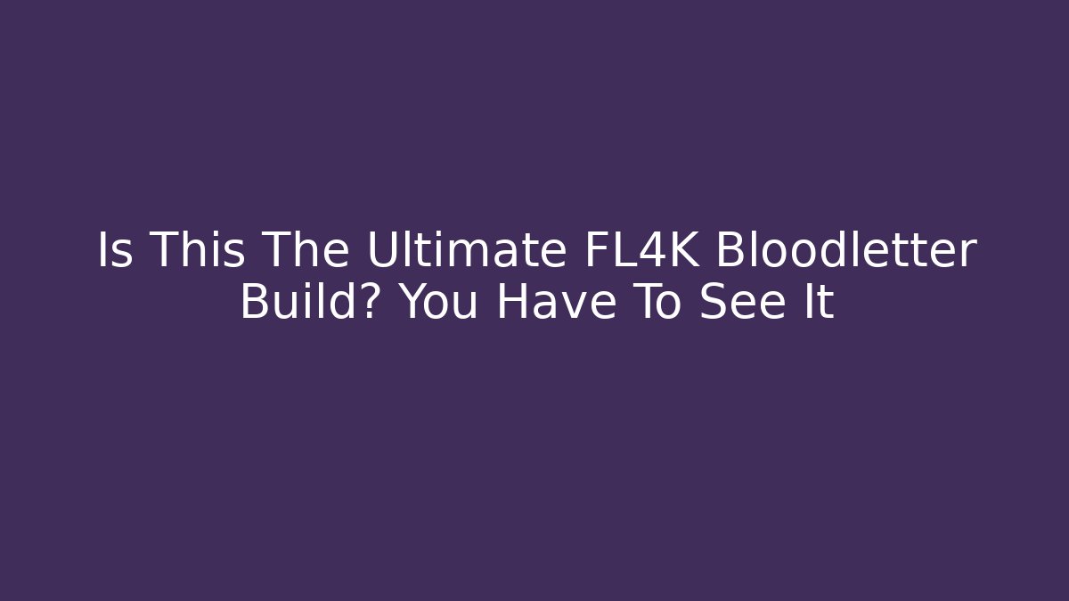 Is This The Ultimate FL4K Bloodletter Build? You Have To See It