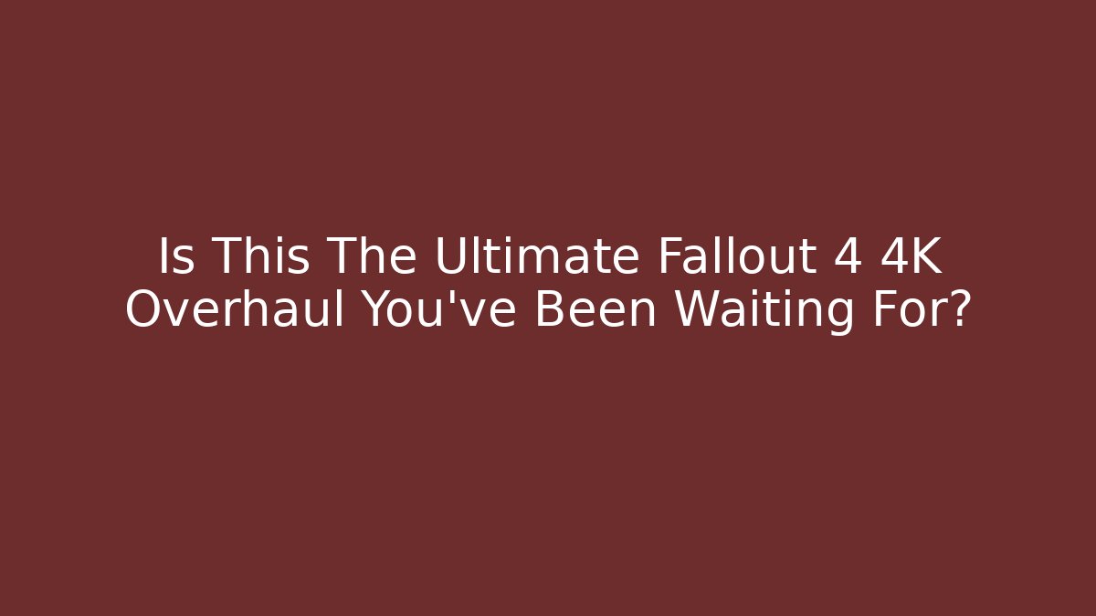 Is This The Ultimate Fallout 4 4K Overhaul You’ve Been Waiting For?