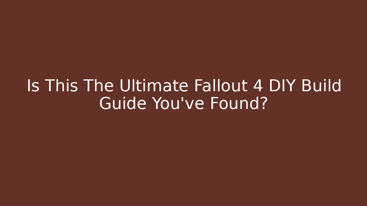 Is This The Ultimate Fallout 4 DIY Build Guide You've Found? - Create More Assets