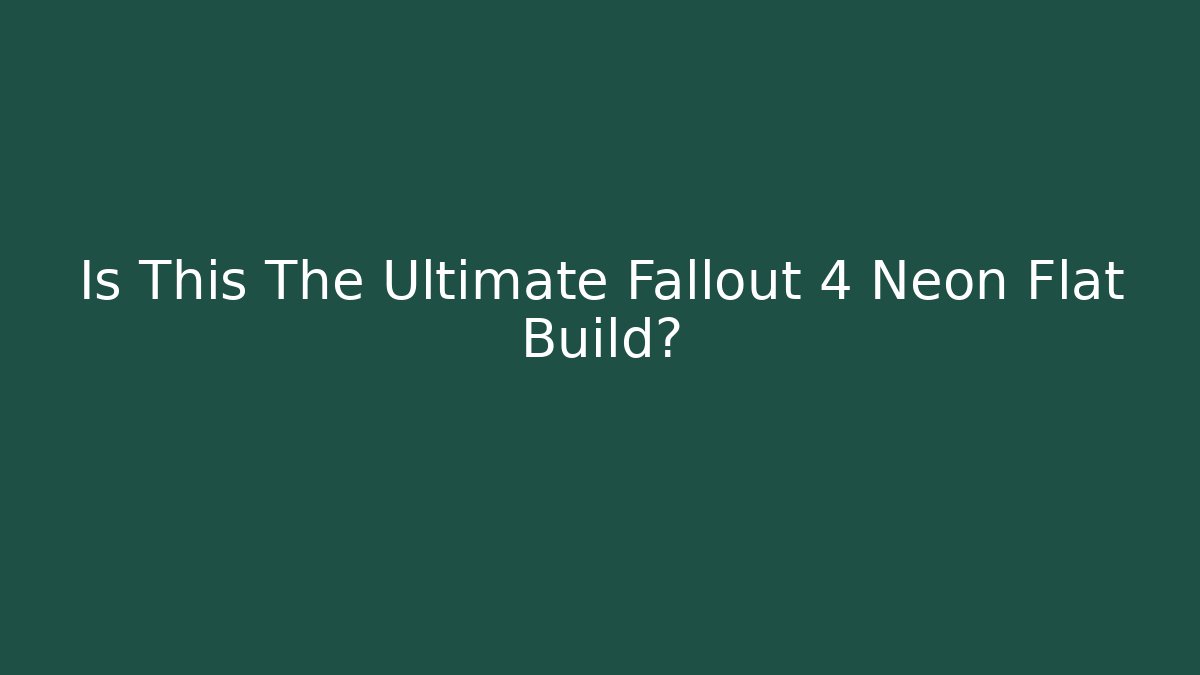 Is This The Ultimate Fallout 4 Neon Flat Build?