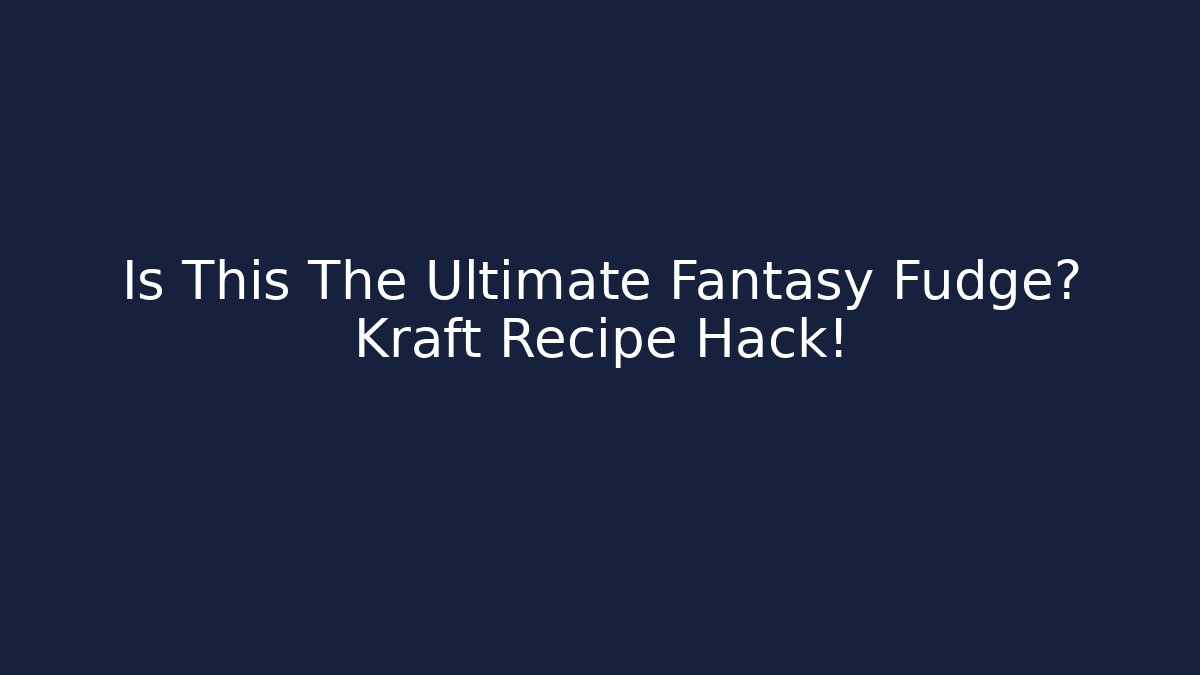 Is This The Ultimate Fantasy Fudge? Kraft Recipe Hack!