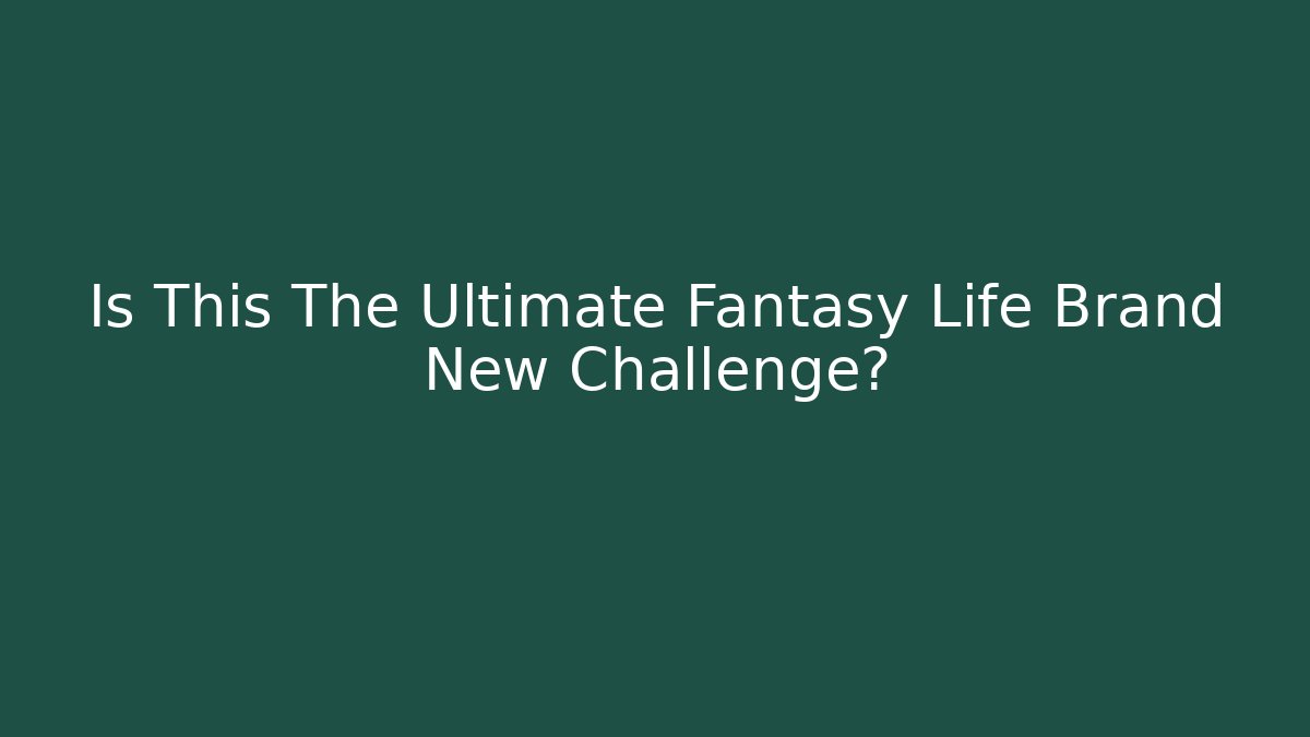 Is This The Ultimate Fantasy Life Brand New Challenge?