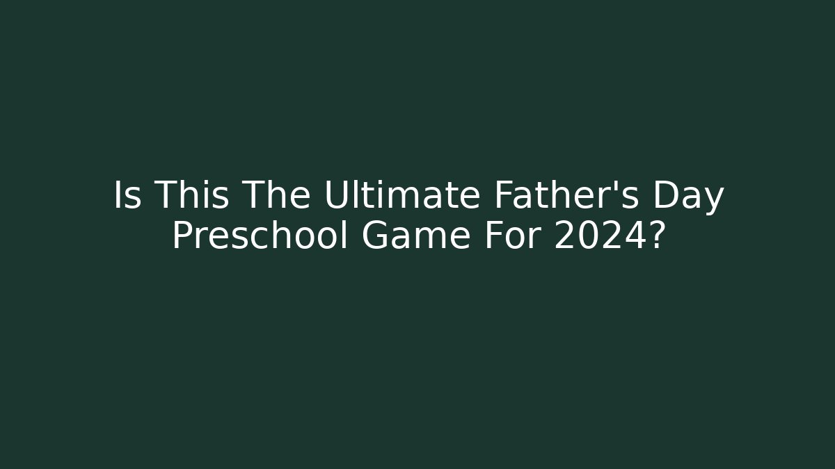 Is This The Ultimate Father's Day Preschool Game For 2024?