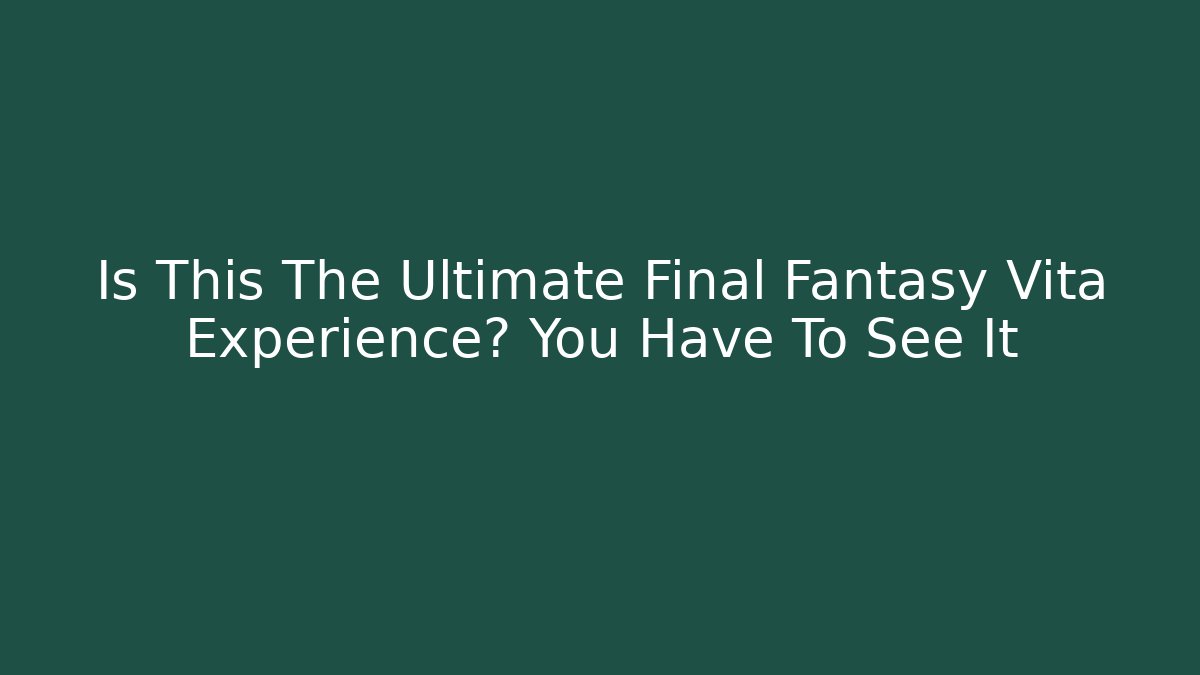Is This The Ultimate Final Fantasy Vita Experience? You Have To See It