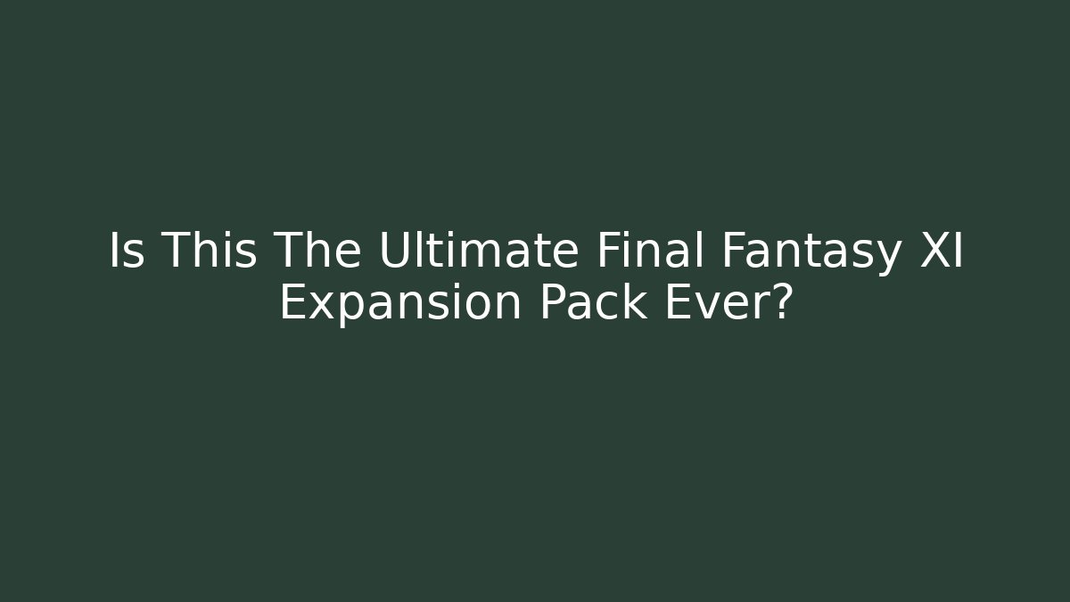 Is This The Ultimate Final Fantasy XI Expansion Pack Ever?