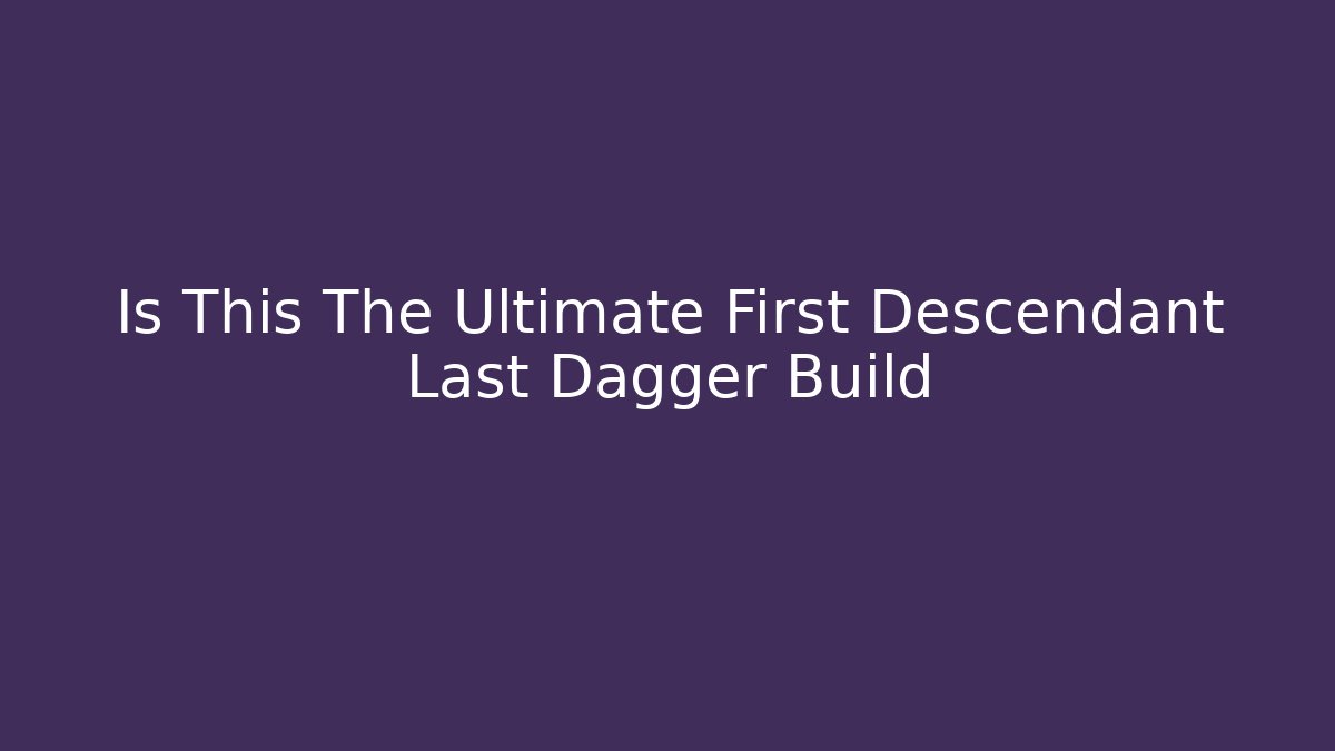 Is This The Ultimate First Descendant Last Dagger Build