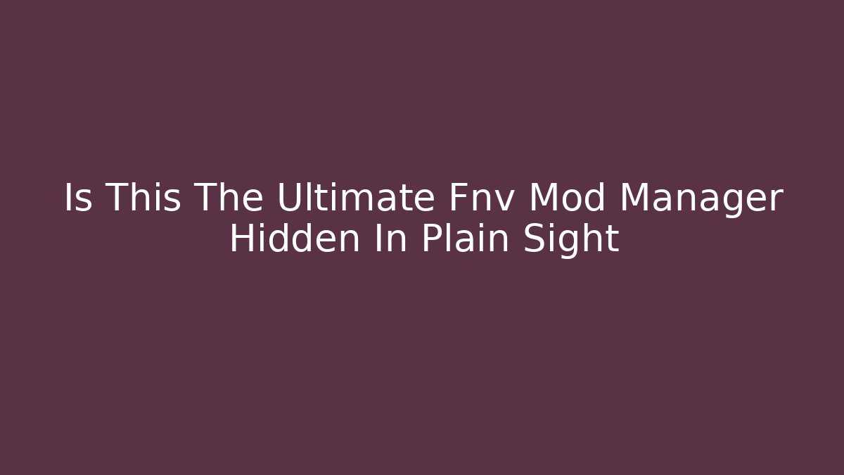 Is This The Ultimate Fnv Mod Manager Hidden In Plain Sight - Create More Assets