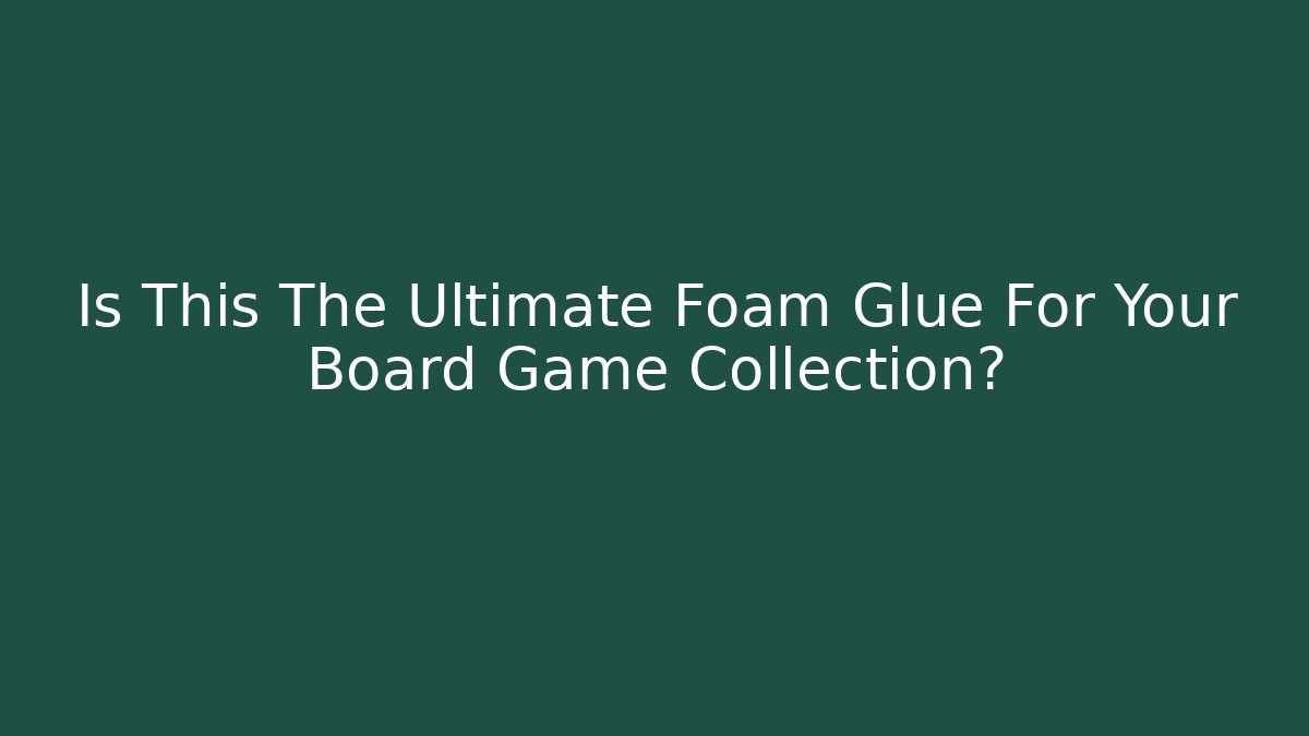 Is This The Ultimate Foam Glue For Your Board Game Collection?