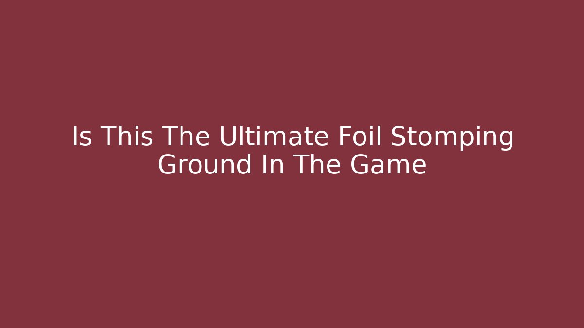 Is This The Ultimate Foil Stomping Ground In The Game