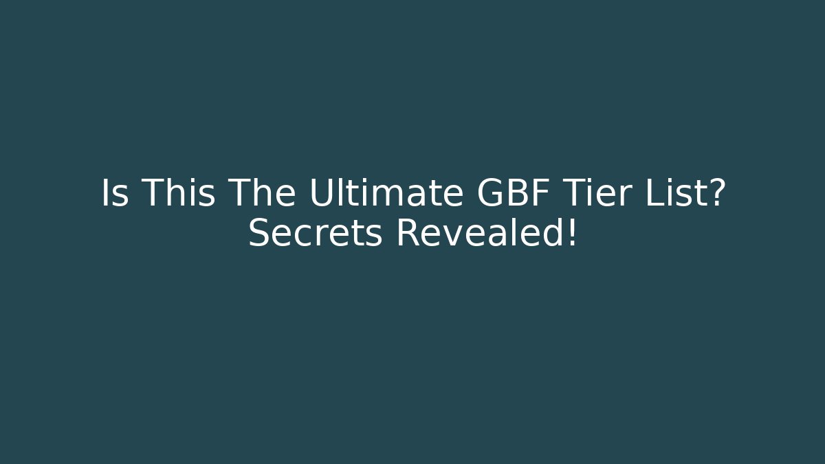 Is This The Ultimate GBF Tier List? Secrets Revealed!