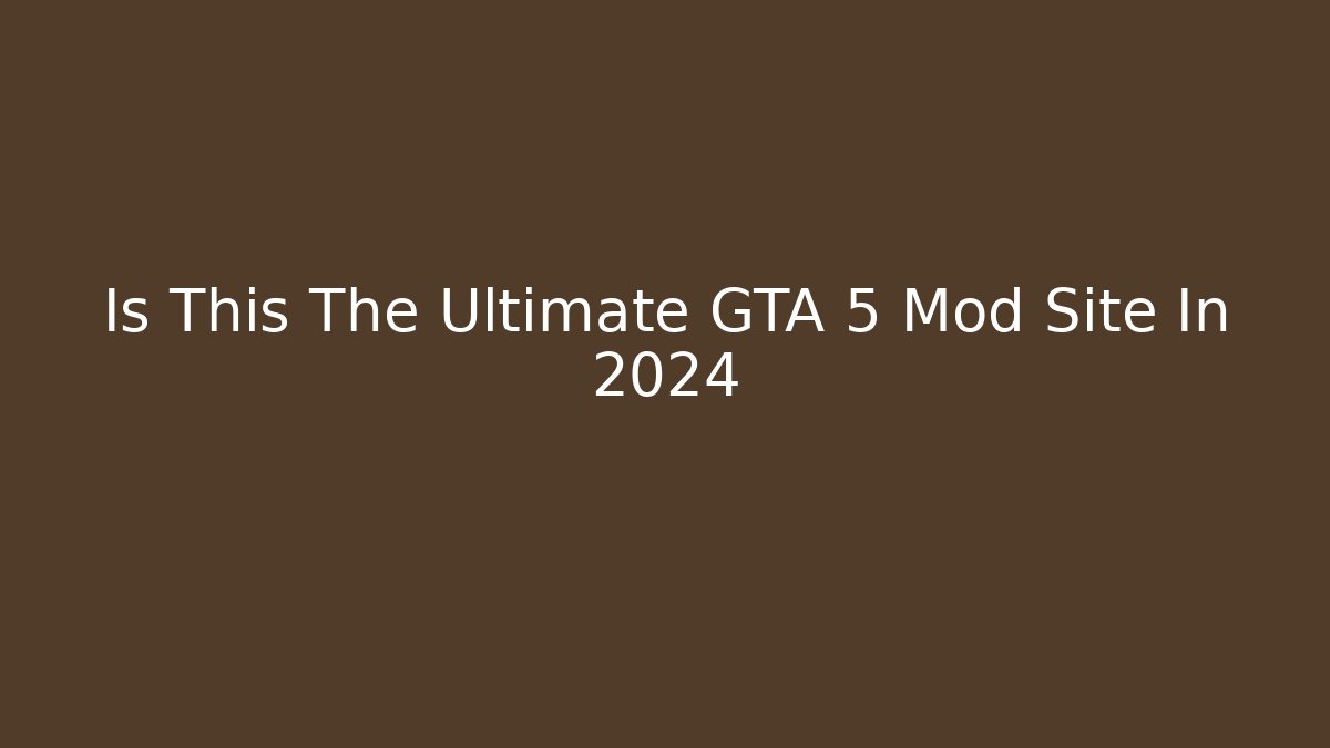 Is This The Ultimate GTA 5 Mod Site In 2024