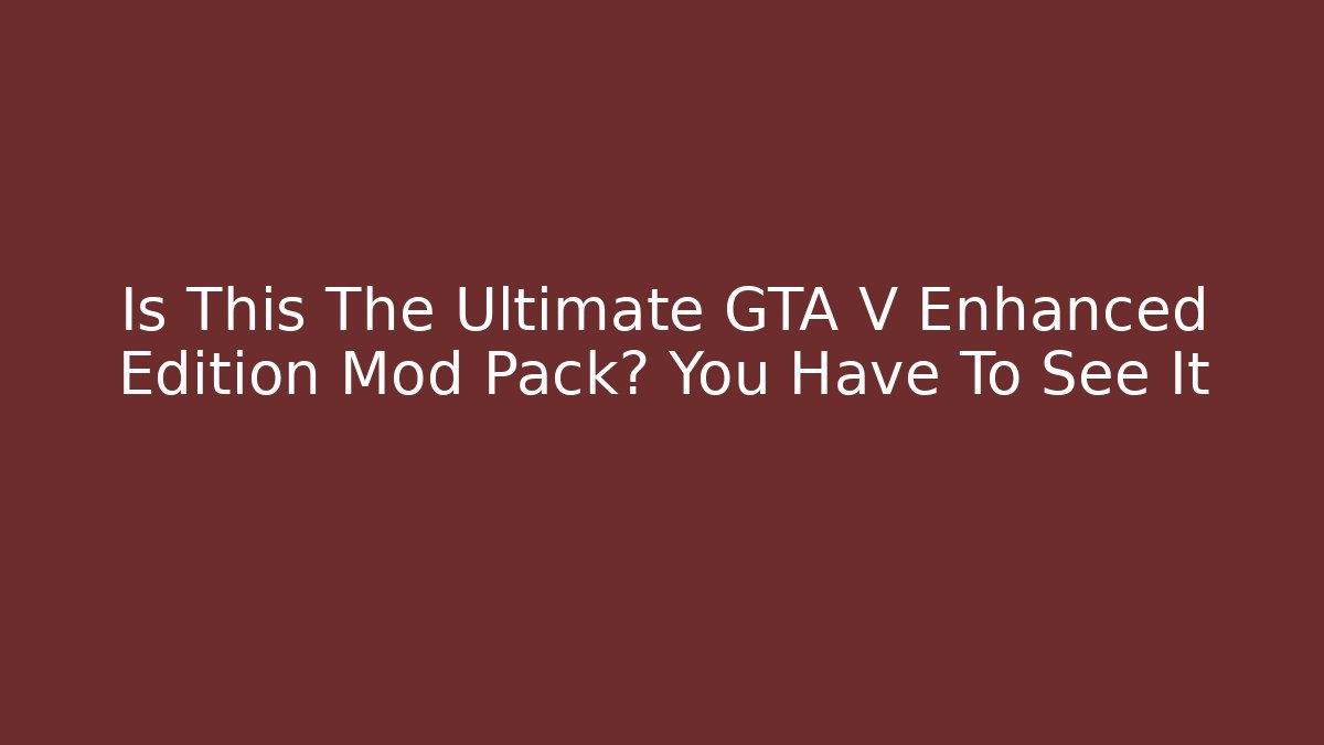 Is This The Ultimate GTA V Enhanced Edition Mod Pack? You Have To See It
