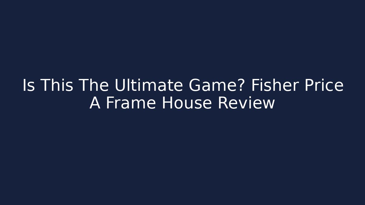 Is This The Ultimate Game? Fisher Price A Frame House Review