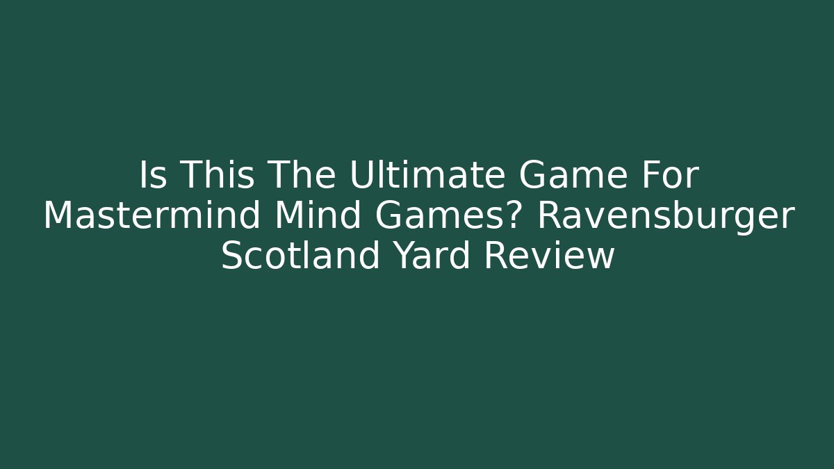 Is This The Ultimate Game For Mastermind Mind Games? Ravensburger Scotland Yard Review