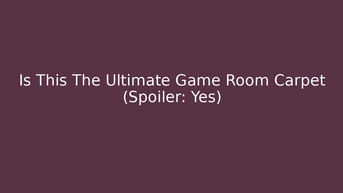 Is This The Ultimate Game Room Carpet (Spoiler: Yes)