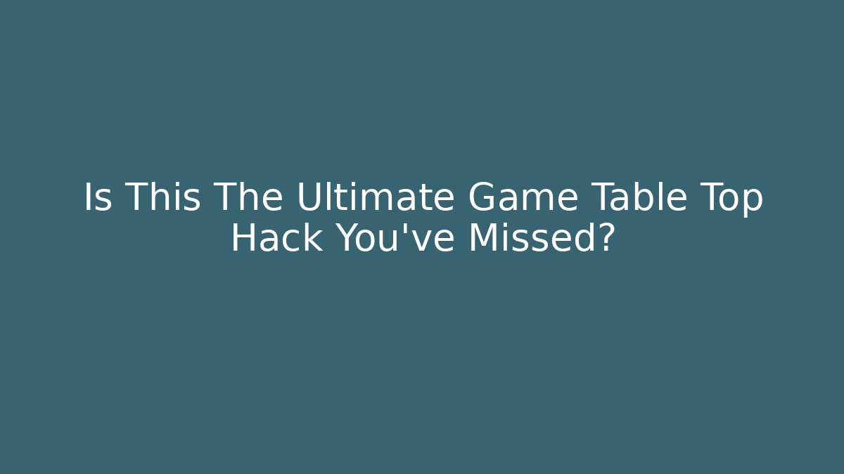 Is This The Ultimate Game Table Top Hack You've Missed? - Create More Assets
