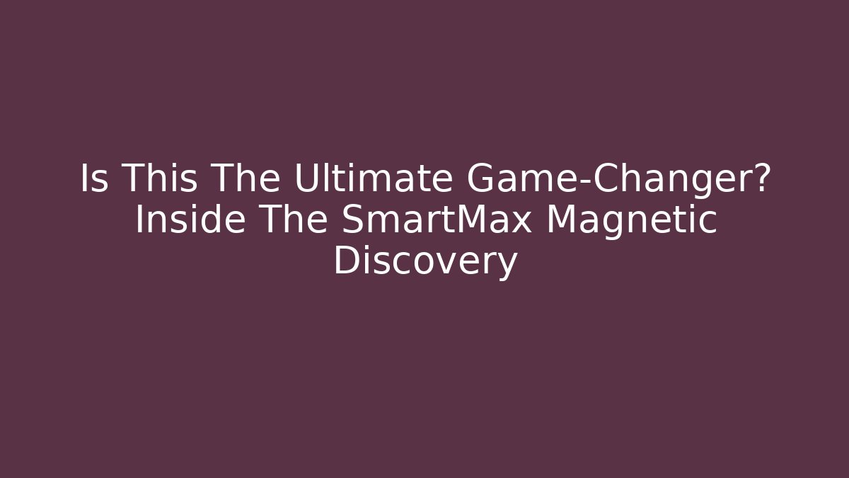 Is This The Ultimate Game-Changer? Inside The SmartMax Magnetic Discovery