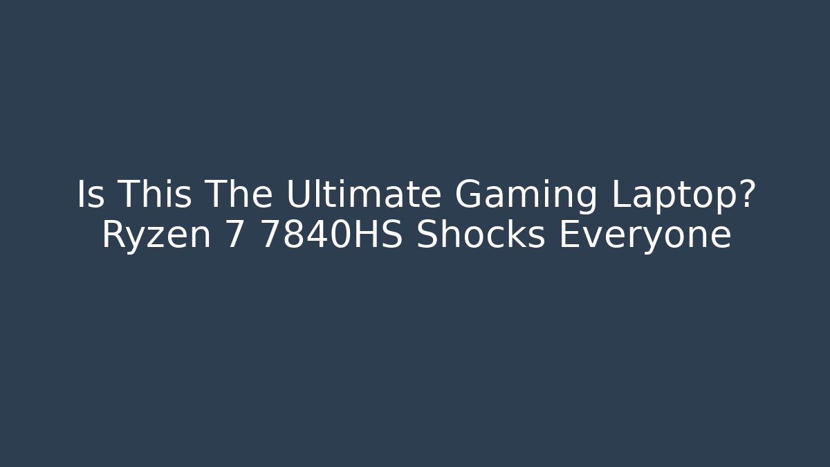 Is This The Ultimate Gaming Laptop? Ryzen 7 7840HS Shocks Everyone