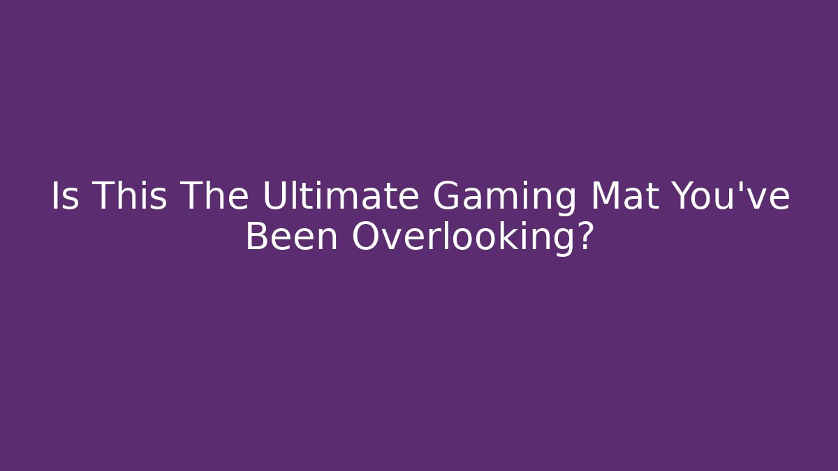 Is This The Ultimate Gaming Mat You’ve Been Overlooking?
