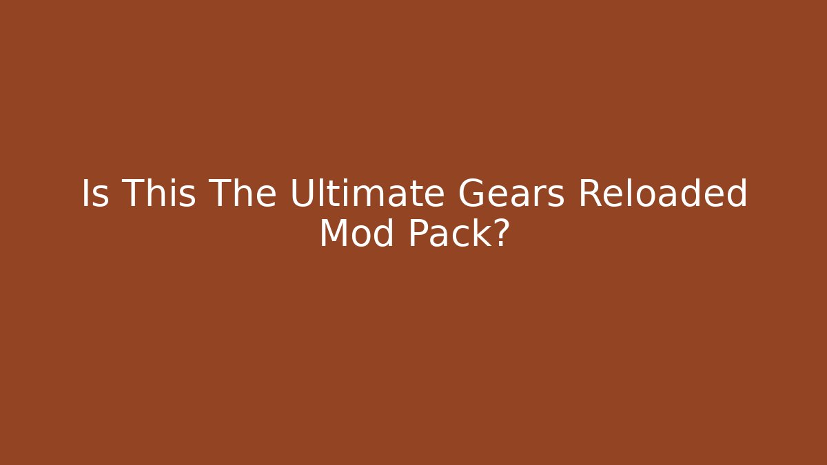 Is This The Ultimate Gears Reloaded Mod Pack? - Create More Assets