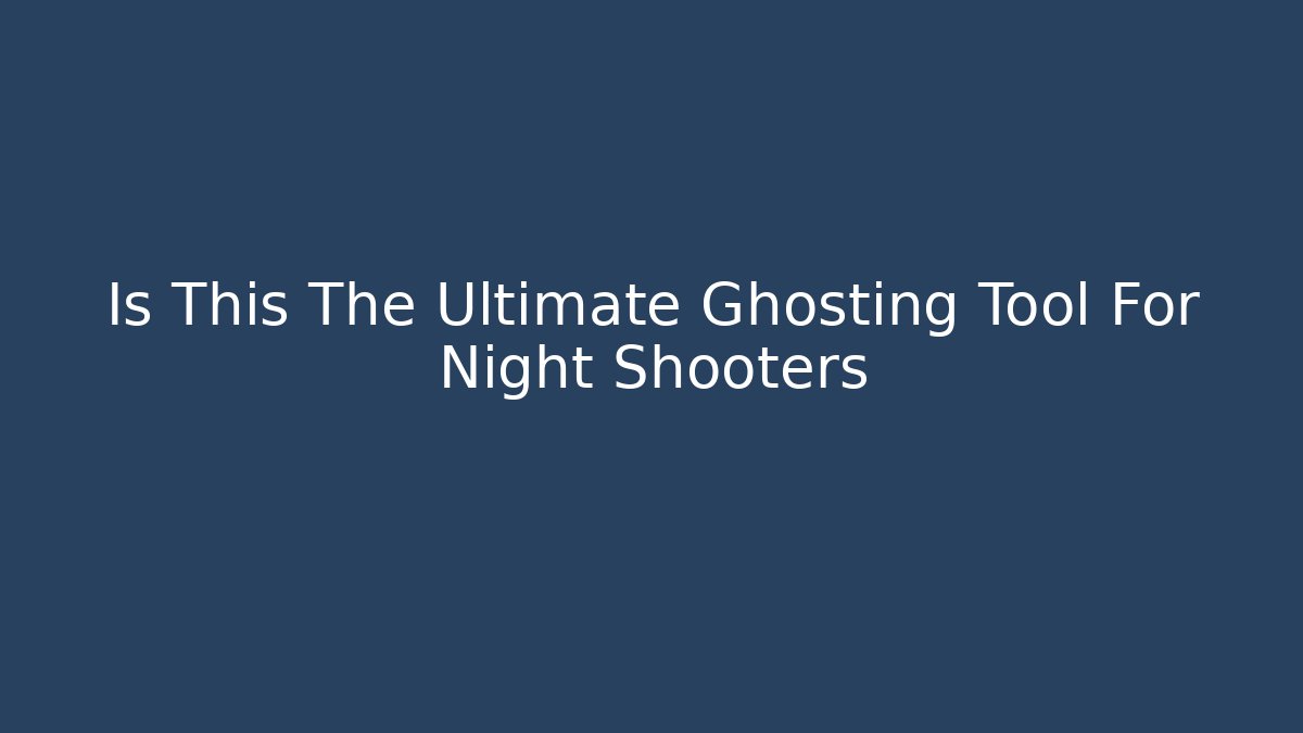 Is This The Ultimate Ghosting Tool For Night Shooters