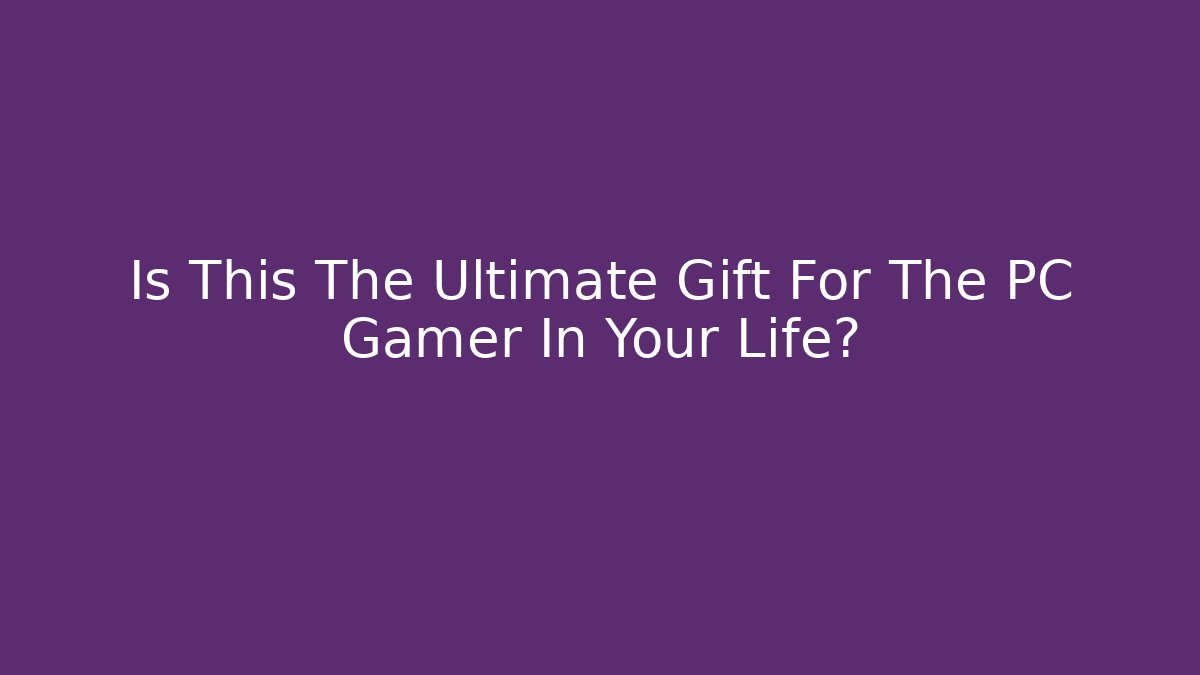 Is This The Ultimate Gift For The PC Gamer In Your Life?