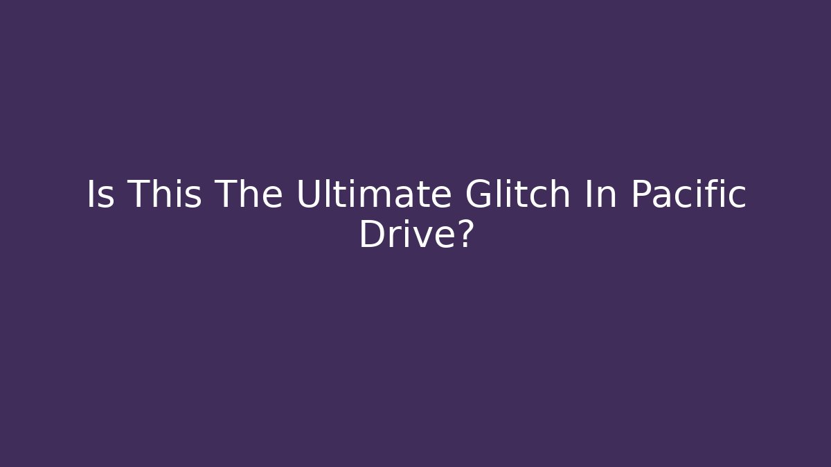 Is This The Ultimate Glitch In Pacific Drive?