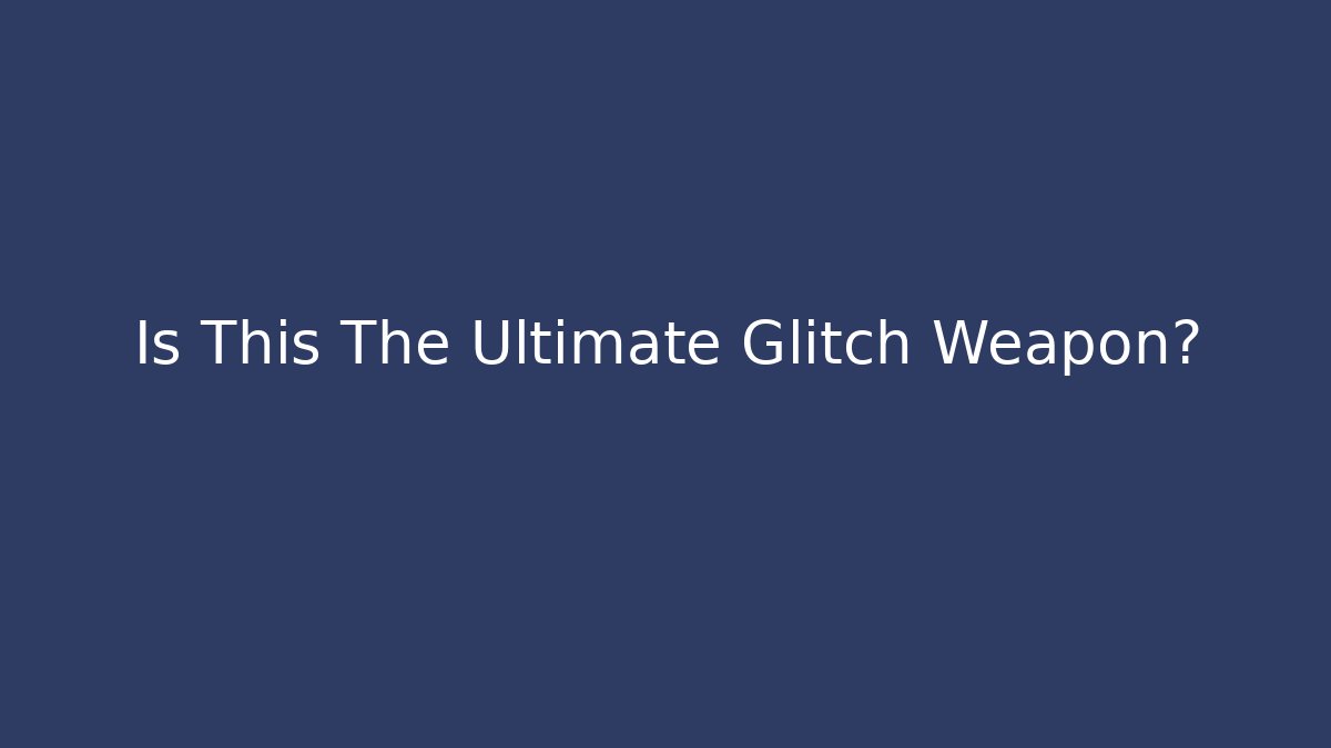 Is This The Ultimate Glitch Weapon?