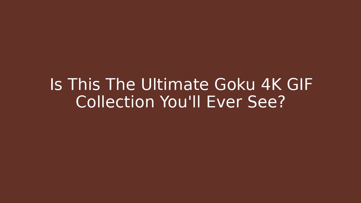 Is This The Ultimate Goku 4K GIF Collection You'll Ever See?