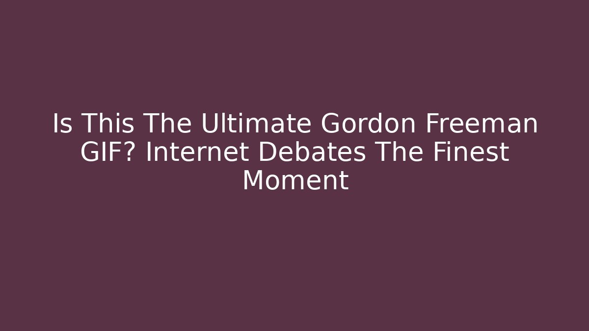 Is This The Ultimate Gordon Freeman GIF? Internet Debates The Finest Moment