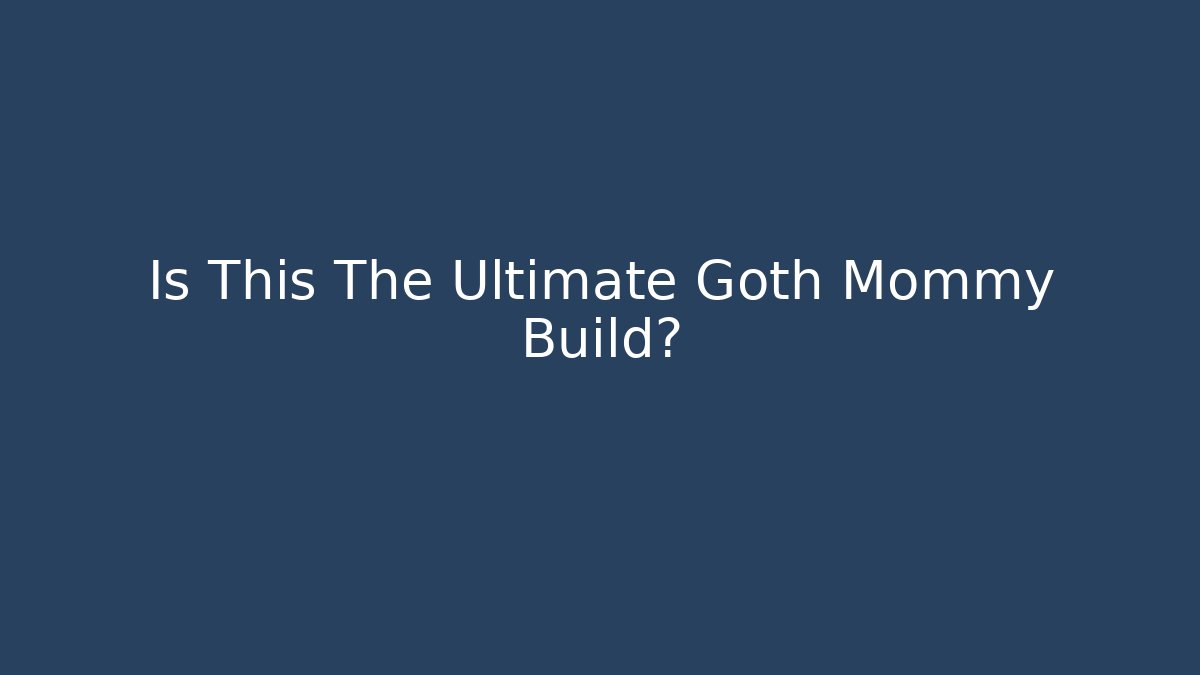 Is This The Ultimate Goth Mommy Build? - Create More Assets