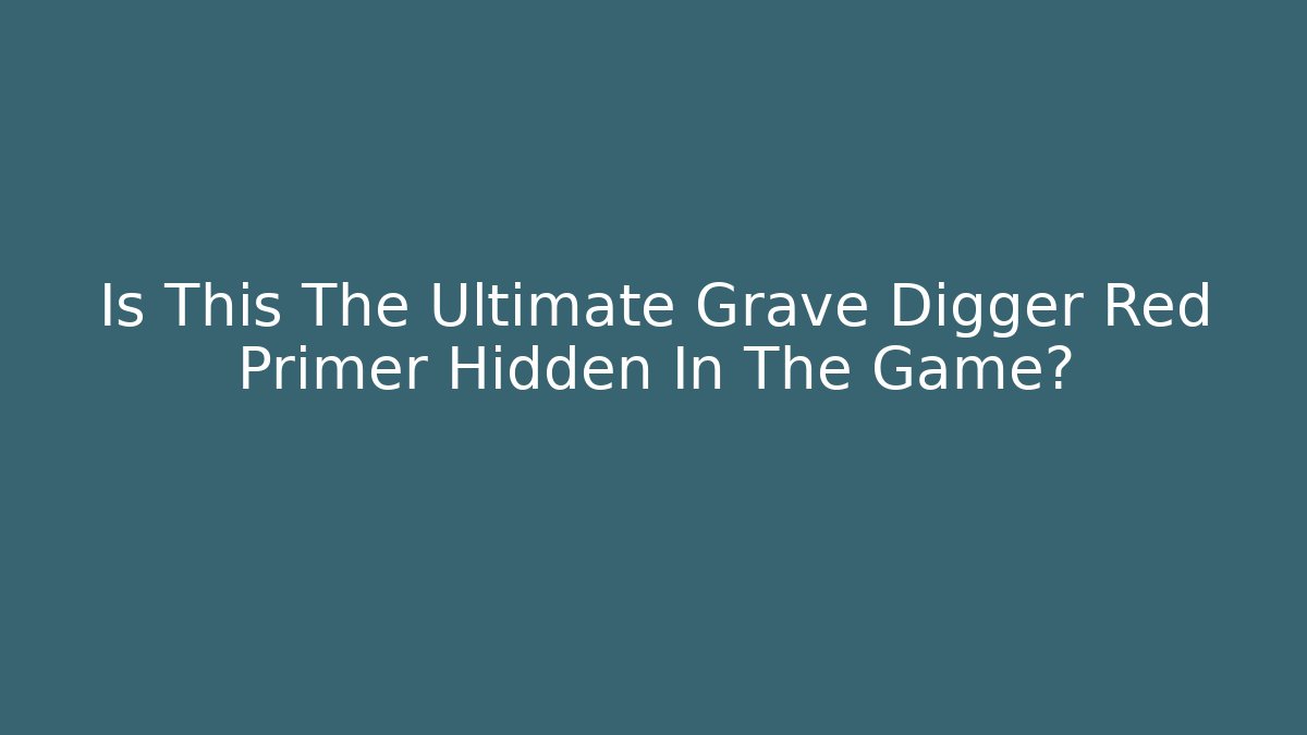 Is This The Ultimate Grave Digger Red Primer Hidden In The Game?