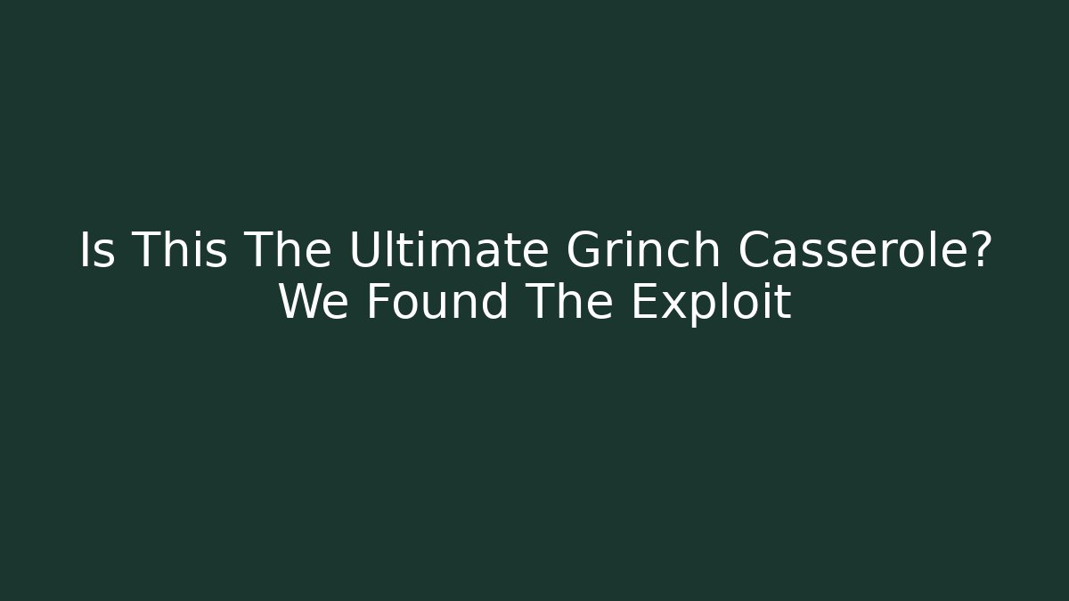 Is This The Ultimate Grinch Casserole? We Found The Exploit - Create More Assets