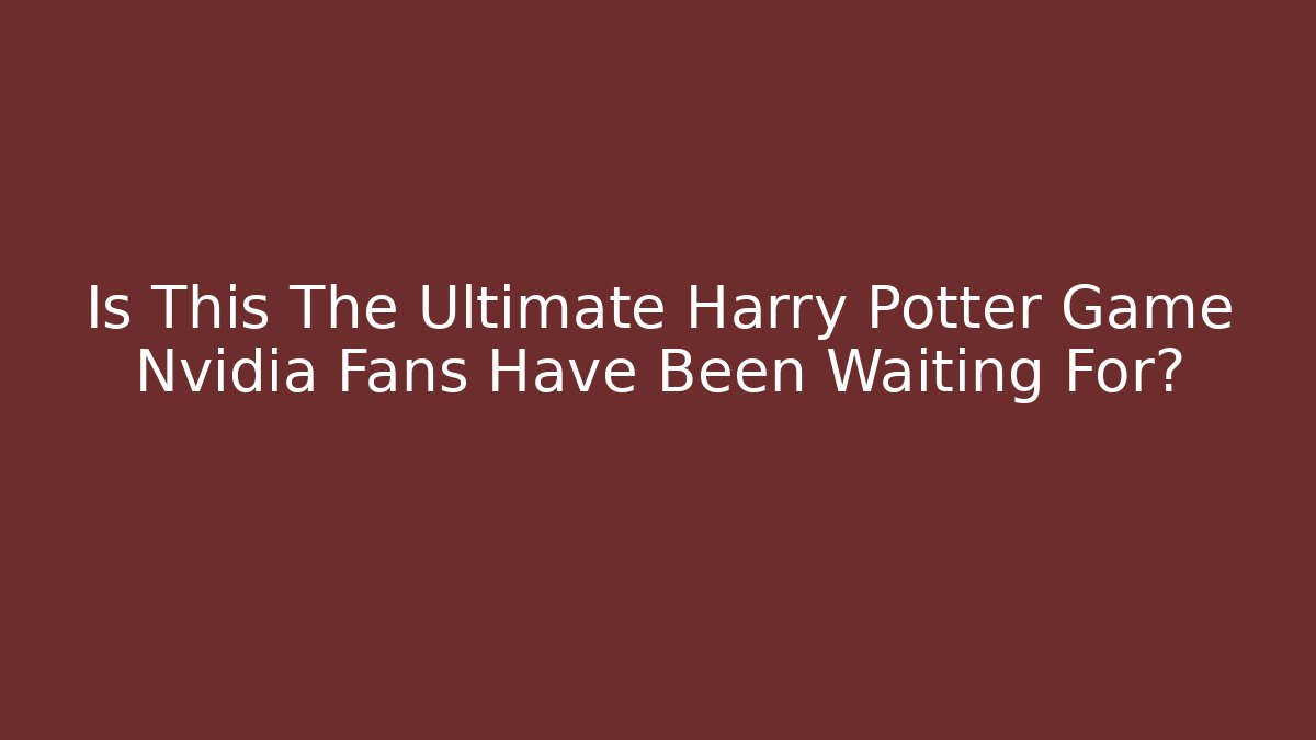 Is This The Ultimate Harry Potter Game Nvidia Fans Have Been Waiting For?